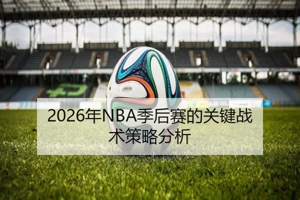 2026年NBA季后赛的关键战术策略分析