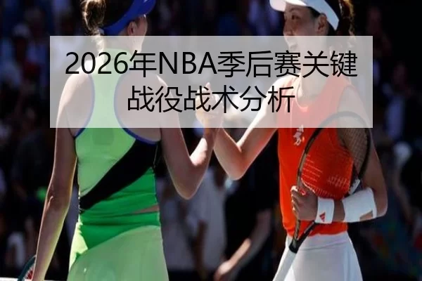 2026年NBA季后赛关键战役战术分析