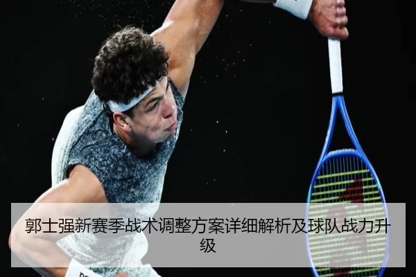 郭士强新赛季战术调整方案详细解析及球队战力升级